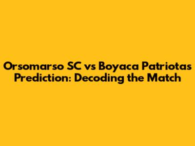 Orsomarso SC vs Boyaca Patriotas Prediction: Decoding the Match