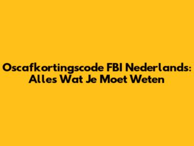 Oscafkortingscode FBI Nederlands: Alles Wat Je Moet Weten