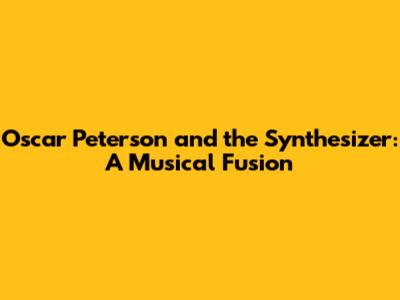 Oscar Peterson and the Synthesizer: A Musical Fusion