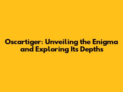 Oscartiger: Unveiling the Enigma and Exploring Its Depths