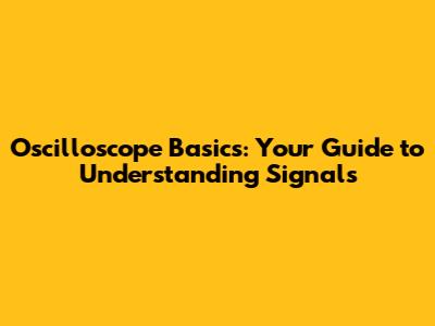 Oscilloscope Basics: Your Guide to Understanding Signals