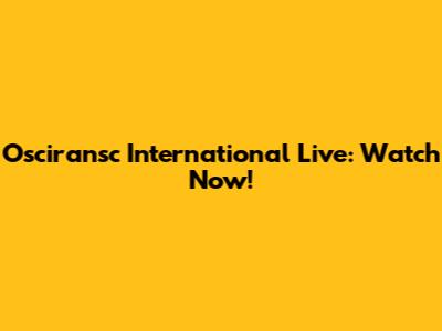 Osciransc International Live: Watch Now!