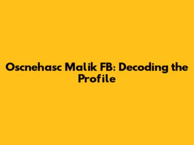 Oscnehasc Malik FB: Decoding the Profile