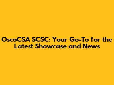 OscoCSA SCSC: Your Go-To for the Latest Showcase and News