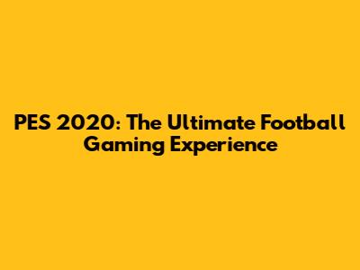 PES 2020: The Ultimate Football Gaming Experience