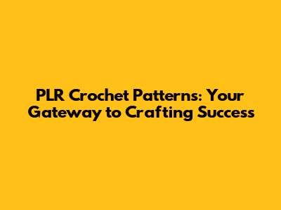 PLR Crochet Patterns: Your Gateway to Crafting Success