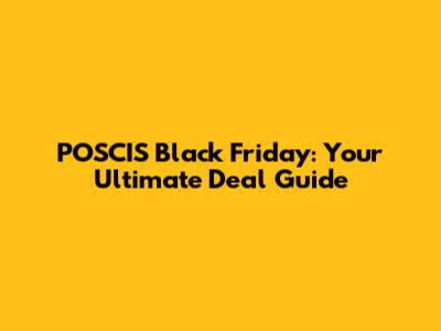 POSCIS Black Friday: Your Ultimate Deal Guide