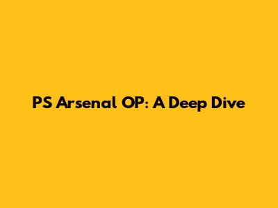 PS Arsenal OP: A Deep Dive