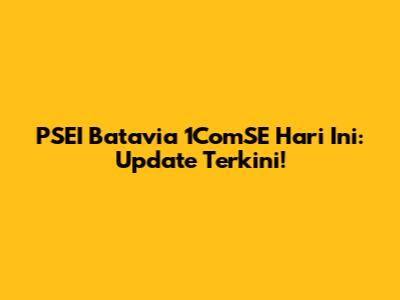 PSEI Batavia 1ComSE Hari Ini: Update Terkini!