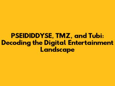 PSEIDIDDYSE, TMZ, and Tubi: Decoding the Digital Entertainment Landscape