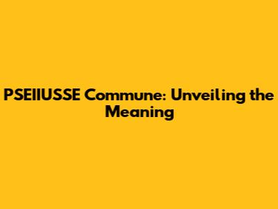 PSEIIUSSE Commune: Unveiling the Meaning
