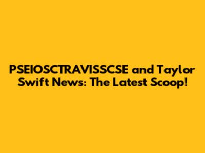 PSEIOSCTRAVISSCSE and Taylor Swift News: The Latest Scoop!