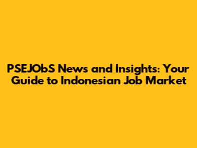 PSEJObS News and Insights: Your Guide to Indonesian Job Market