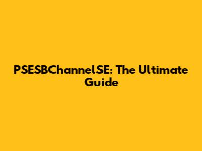 PSESBChannelSE: The Ultimate Guide