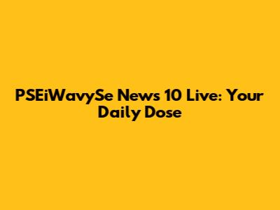 PSEiWavySe News 10 Live: Your Daily Dose