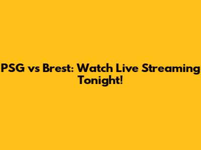 PSG vs Brest: Watch Live Streaming Tonight!
