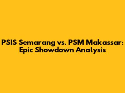 PSIS Semarang vs. PSM Makassar: Epic Showdown Analysis