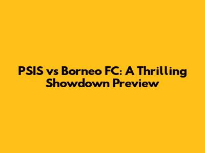 PSIS vs Borneo FC: A Thrilling Showdown Preview
