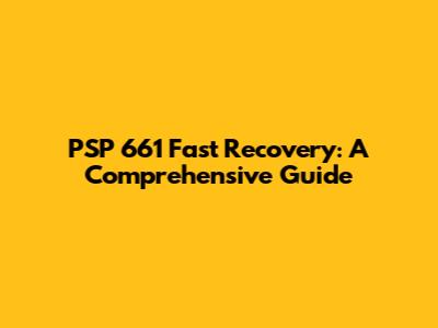 PSP 661 Fast Recovery: A Comprehensive Guide