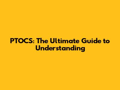 PTOCS: The Ultimate Guide to Understanding