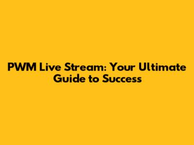 PWM Live Stream: Your Ultimate Guide to Success