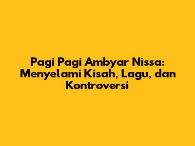 Pagi Pagi Ambyar Nissa: Menyelami Kisah, Lagu, dan Kontroversi