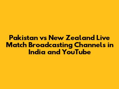 Pakistan vs New Zealand Live Match Broadcasting Channels in India and YouTube