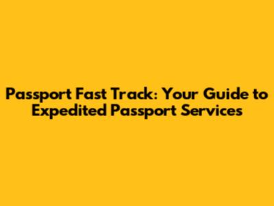 Passport Fast Track: Your Guide to Expedited Passport Services