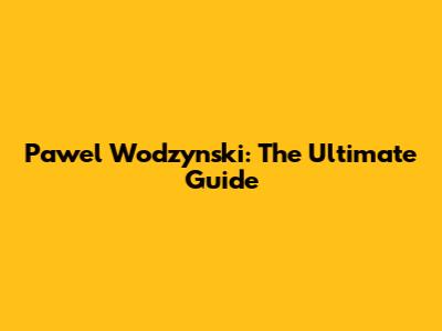 Pawel Wodzynski: The Ultimate Guide