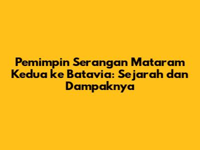 Pemimpin Serangan Mataram Kedua ke Batavia: Sejarah dan Dampaknya