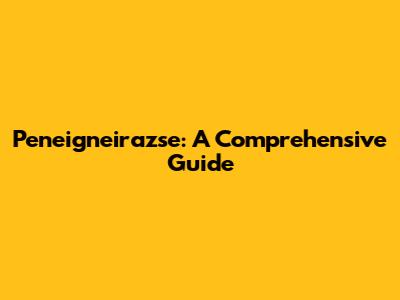 Peneigneirazse: A Comprehensive Guide