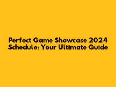 Perfect Game Showcase 2024 Schedule: Your Ultimate Guide