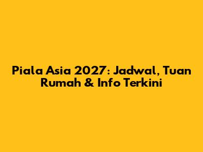 Piala Asia 2027: Jadwal, Tuan Rumah & Info Terkini