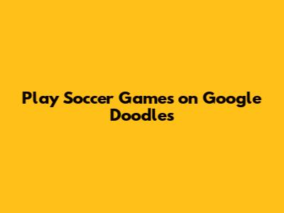Play Soccer Games on Google Doodles