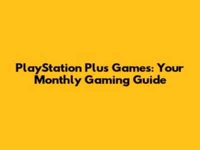 PlayStation Plus Games: Your Monthly Gaming Guide