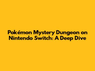 Pokémon Mystery Dungeon on Nintendo Switch: A Deep Dive