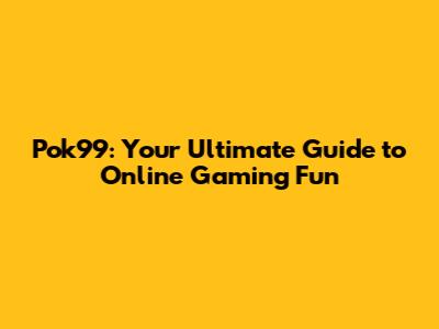 Pok99: Your Ultimate Guide to Online Gaming Fun