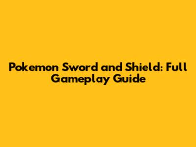 Pokemon Sword and Shield: Full Gameplay Guide