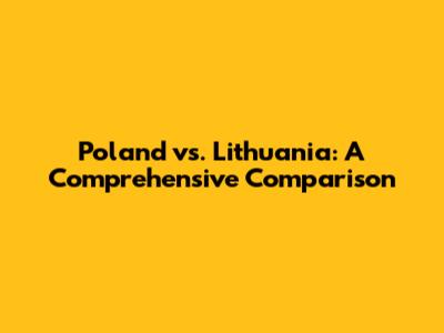 Poland vs. Lithuania: A Comprehensive Comparison