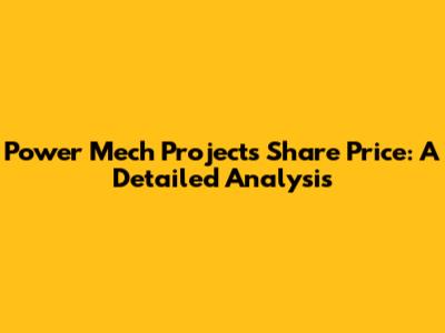 Power Mech Projects Share Price: A Detailed Analysis