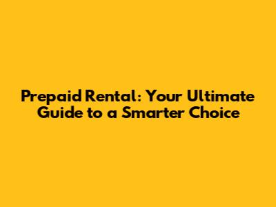 Prepaid Rental: Your Ultimate Guide to a Smarter Choice