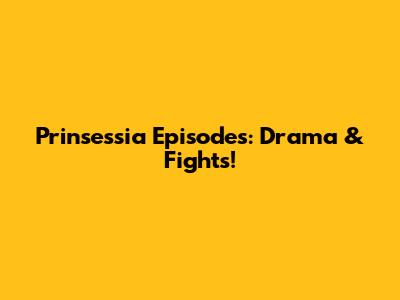 Prinsessia Episodes: Drama & Fights!