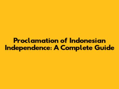 Proclamation of Indonesian Independence: A Complete Guide