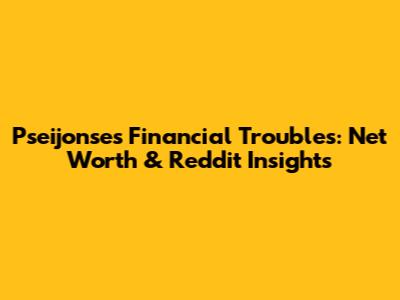 Pseijonse's Financial Troubles: Net Worth & Reddit Insights
