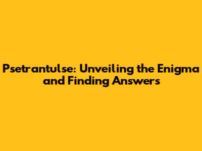 Psetrantulse: Unveiling the Enigma and Finding Answers
