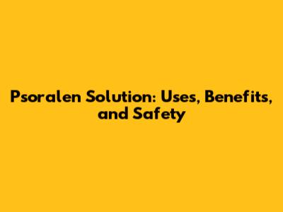 Psoralen Solution: Uses, Benefits, and Safety