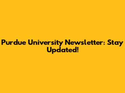 Purdue University Newsletter: Stay Updated!