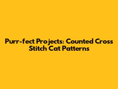 Purr-fect Projects: Counted Cross Stitch Cat Patterns