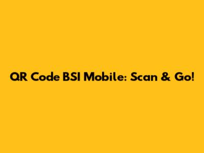 QR Code BSI Mobile: Scan & Go!