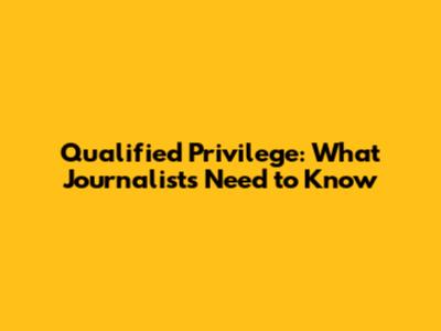 Qualified Privilege: What Journalists Need to Know